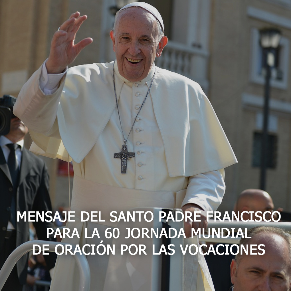 MENSAJE DEL SANTO PADRE FRANCISCO PARA LA 60 JORNADA MUNDIAL DE ORACIÓN POR LAS VOCACIONES